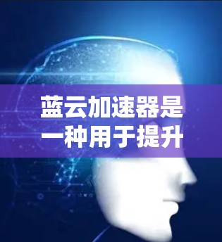 蓝云加速器是一种用于提升网页加载速度的加速工具,主要通过优化网页结构和减少延迟来实现。以下是对蓝云加速器的详细指南