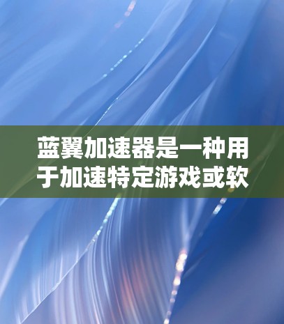蓝翼加速器是一种用于加速特定游戏或软件的高级工具,其功能涉及数据压缩、优化和性能提升。以下是对蓝翼加速器的分步解释 蓝翼加速器是一种用于加速特定游戏或软件的高级工具,其功能涉及数据压缩、优化和性能提升。以下是对蓝翼加速器的分步解释