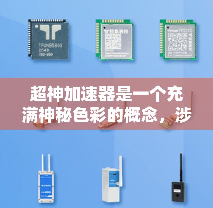 超神加速器是一个充满神秘色彩的概念,涉及超自然力量和超凡速度,尚未被广泛科学界认可。以下是对该概念的逐步解释和分析 超神加速器是一个充满神秘色彩的概念,涉及超自然力量和超凡速度,尚未被广泛科学界认可。以下是对该概念的逐步解释和分析