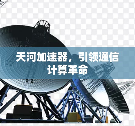 天河加速器,引领通信计算革命