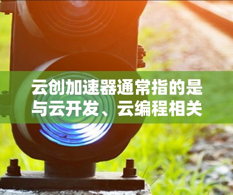 云创加速器通常指的是与云开发、云编程相关的产品或工具,旨在帮助开发者快速开发、协作和管理项目。以下是一些常见的云开发加速器及其特点