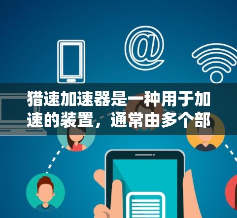 猎速加速器是一种用于加速的装置,通常由多个部分组成,包括核心结构、传感器、控制系统和加速装置。以下是对猎速加速器的详细介绍 猎速加速器是一种用于加速的装置,通常由多个部分组成,包括核心结构、传感器、控制系统和加速装置。以下是对猎速加速器的详细介绍