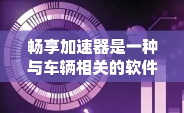 畅享加速器是一种与车辆相关的软件工具,旨在优化加速性能。它通过多种方法集成到车辆,提供实时加速数据,优化路径,同时与驾驶辅助系统结合,提升驾驶体验。以下是对畅享加速器的详细总结
