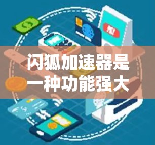 闪狐加速器是一种功能强大的工具,适合加速网络连接和文件传输,但需要注册账号,可能有费用,以及需要权衡加速带来的好处和风险。以下是详细的步骤和建议 闪狐加速器是一种功能强大的工具,适合加速网络连接和文件传输,但需要注册账号,可能有费用,以及需要权衡加速带来的好处和风险。以下是详细的步骤和建议
