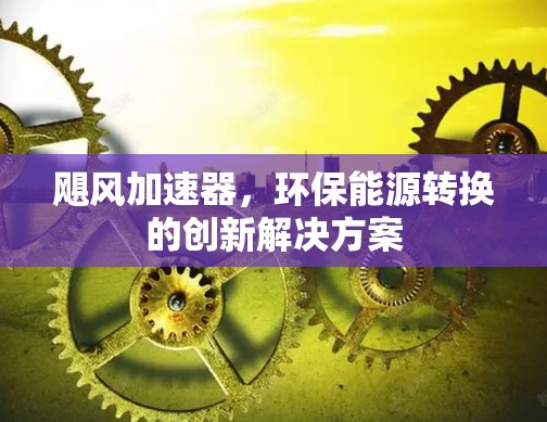 飓风加速器,环保能源转换的创新解决方案 飓风加速器,环保能源转换的创新解决方案