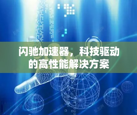 闪驰加速器,科技驱动的高性能解决方案 闪驰加速器,科技驱动的高性能解决方案