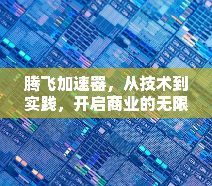 腾飞加速器,从技术到实践,开启商业的无限可能 腾飞加速器,从技术到实践,开启商业的无限可能