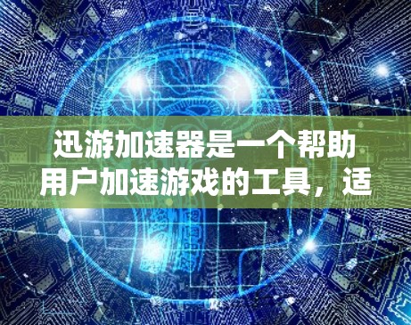 迅游加速器是一个帮助用户加速游戏的工具,适用于迅游等游戏平台。以下是详细的使用步骤和注意事项 迅游加速器是一个帮助用户加速游戏的工具,适用于迅游等游戏平台。以下是详细的使用步骤和注意事项