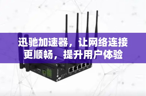 迅驰加速器,让网络连接更顺畅,提升用户体验