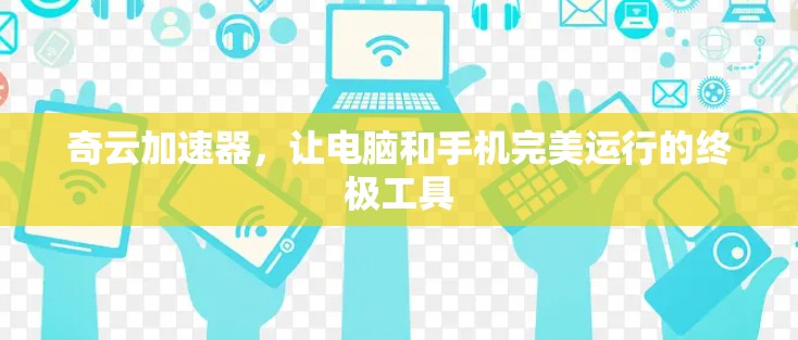 奇云加速器,让电脑和手机完美运行的终极工具