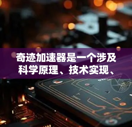 奇迹加速器是一个涉及科学原理、技术实现、应用影响和伦理问题的复杂概念,旨在通过某种方式让人们或一切达到奇迹。以下是对奇迹加速器的详细分析