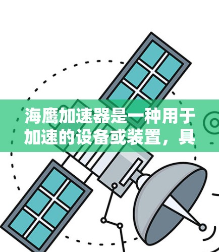 海鹰加速器是一种用于加速的设备或装置，具体含义可能因地区或领域而异。以下是一些可能的解释