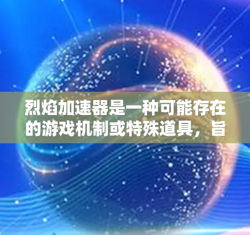 烈焰加速器是一种可能存在的游戏机制或特殊道具,旨在提升玩家在游戏中的移动速度或战斗效率。它在某些游戏中被设计为提供加速效果,可能在特定条件下触发,如战斗场景、攻击时机等。以下是对这一概念的详细分析