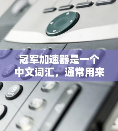 冠军加速器是一个中文词汇,通常用来描述在某些游戏中或系统中提供的加速或提升性能的机制。它的具体含义取决于上下文。以下是一些可能的解释