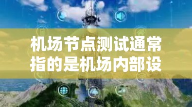 机场节点测试通常指的是机场内部设备和设施的测试,以确保其正常运作和安全。以下是一个关于机场节点测试的概述和一些测试内容