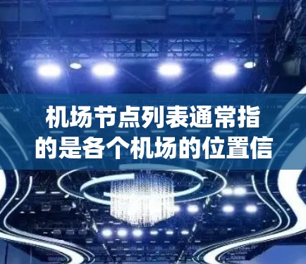 机场节点列表通常指的是各个机场的位置信息,具体包括机场的名称、城市、airport code 等。以下是一些常见的机场节点列表,供参考