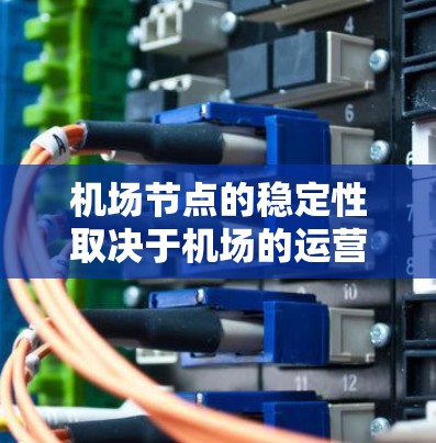 机场节点的稳定性取决于机场的运营状况、维护水平以及管理者的责任。机场节点的稳定与否,直接影响机场的运营效率、游客的体验以及机场的经济效益。以下是一些影响机场节点稳定性的因素