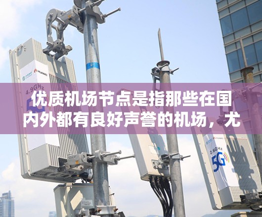 优质机场节点是指那些在国内外都有良好声誉的机场,尤其是那些在城市内具有特殊功能的机场,如机场公园、机场商店和机场餐厅。以下是一些国内优质机场节点