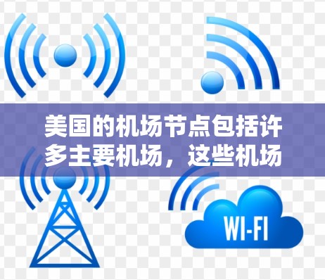 美国的机场节点包括许多主要机场,这些机场分布在美国的各个城市和地区。以下是一些主要的美国机场及其位置