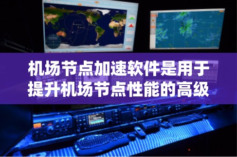 机场节点加速软件是用于提升机场节点性能的高级工具,旨在提高机场系统在处理任务时的效率和响应速度。以下是关于该话题的详细解答