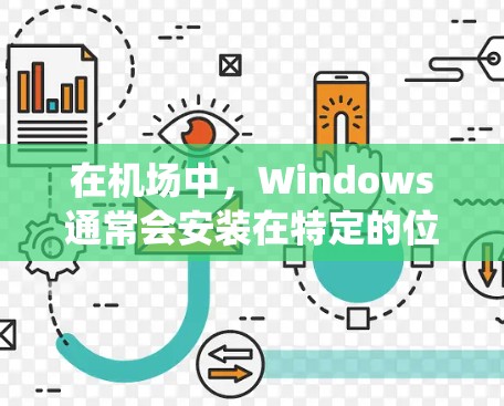 在机场中,Windows通常会安装在特定的位置,用于管理机场的计算机系统、软件和设备。以下是一些常见的Windows应用及其在机场中的位置和功能
