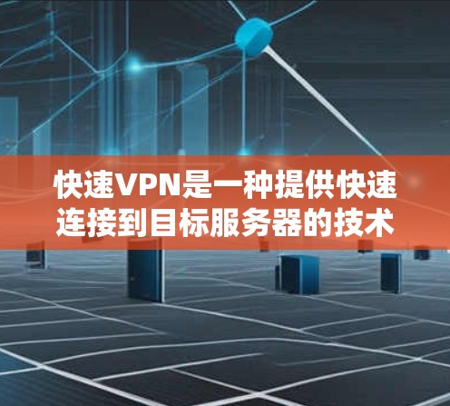 快速VPN是一种提供快速连接到目标服务器的技术,旨在让用户在短时间内完成网络窃取或数据流传输。它通过先进的技术、复杂的功能和更高的安全性来满足特定需求。以下是关于快速VPN的详细分析