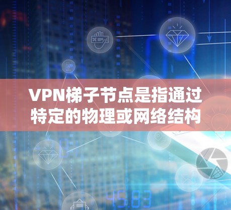 VPN梯子节点是指通过特定的物理或网络结构连接到目标服务器的中间节点。这些节点在VPN的连接中起到关键作用,确保在遇到攻击或故障时能够及时恢复连接。以下是关于VPN梯子节点的详细信息