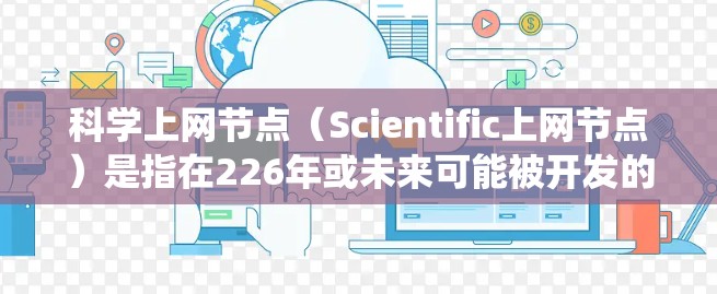科学上网节点(Scientific上网节点)是指在226年或未来可能被开发的具有科学和互联网双重功能的设备或系统。这类设备通常具备以下特点