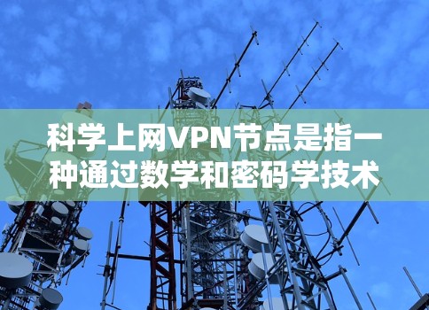 <strong>科学上网VPN</strong>节点是指一种通过数学和密码学技术确保数据安全和隐私的网络服务。这些节点通常基于加密技术、零知识证明（ZK-SNAP）或区块链技术，旨在保护用户的数据和隐私，同时提供高效且安全的网络连接