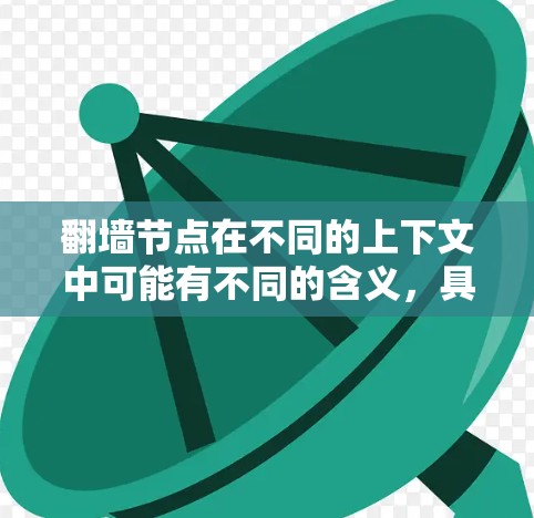 翻墙节点在不同的上下文中可能有不同的含义,具体取决于上下文和领域。以下是一些可能的解释