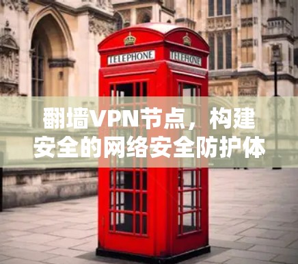 翻墙VPN节点,构建安全的网络安全防护体系