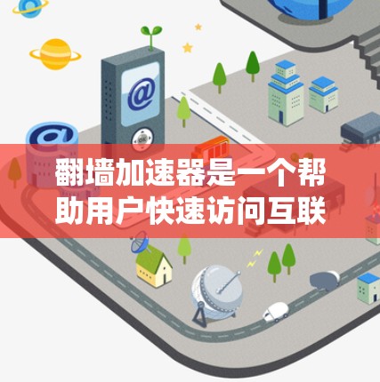 翻墙加速器是一个帮助用户快速访问互联网的工具,通过绕过物理墙或其他网络问题,加速特定类型的访问。以下是对翻墙加速器的详细分析