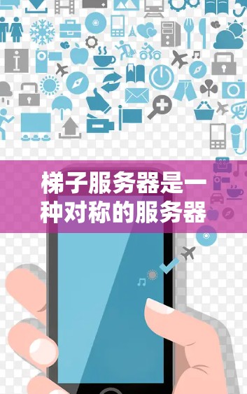 梯子服务器是一种对称的服务器集群管理方式,由多个子服务器通过网络连接而成,类似于梯子的结构。以下是关于梯子服务器的详细说明