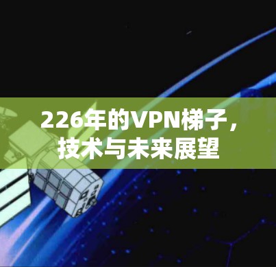 226年的VPN梯子,技术与未来展望