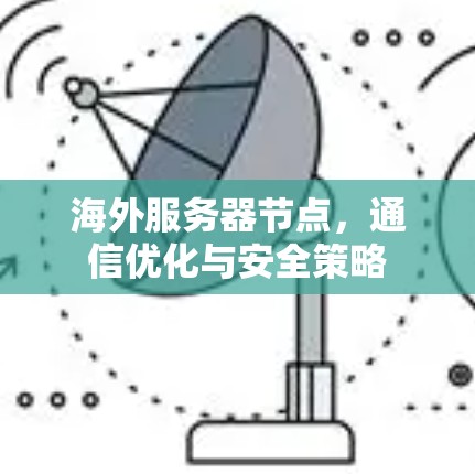 海外服务器节点,通信优化与安全策略