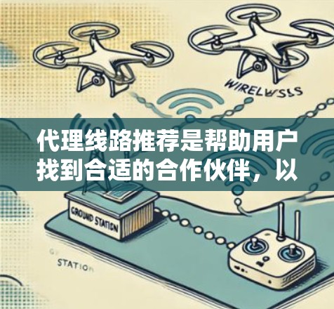 代理线路推荐是帮助用户找到合适的合作伙伴,以促进业务发展。以下是一些广泛覆盖的不同代理类型和领域的推荐,供您参考