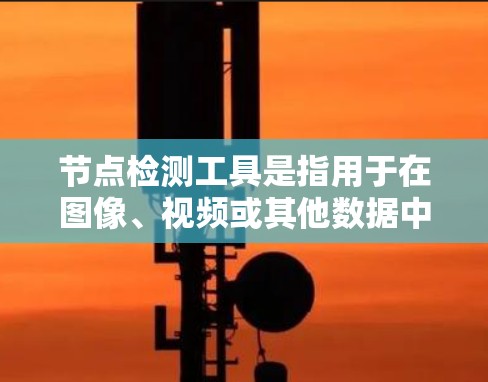 节点检测工具是指用于在图像、视频或其他数据中检测和定位特定的节点或目标。这些工具广泛应用于计算机视觉领域,用于目标检测、分割、标注等任务。以下是一些常见的节点检测工具