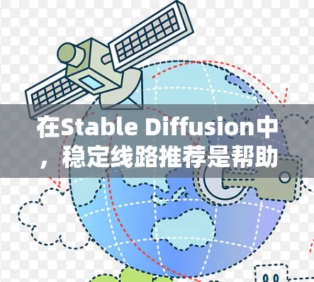 在Stable Diffusion中,稳定线路推荐是帮助用户生成高质量、多样化的图像的重要工具。以下是对该领域的详细介绍
