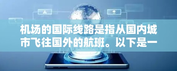 机场的国际线路是指从国内城市飞往国外的航班。以下是一些常见的国际航班和机场,供您参考