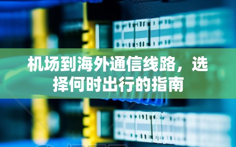 机场到海外通信线路,选择何时出行的指南