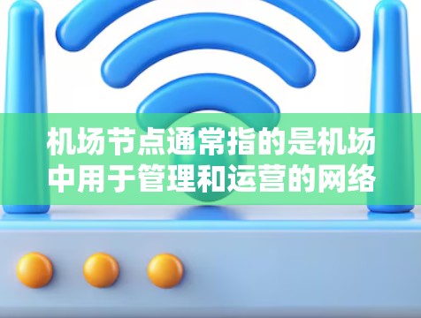 机场节点通常指的是机场中用于管理和运营的网络设备,包括机场服务器、电子设备(如手机、平板电脑)以及相关的网络基础设施。这些设备需要在网络安全方面进行精心设计和管理,以防止数据泄露、攻击和网络威胁