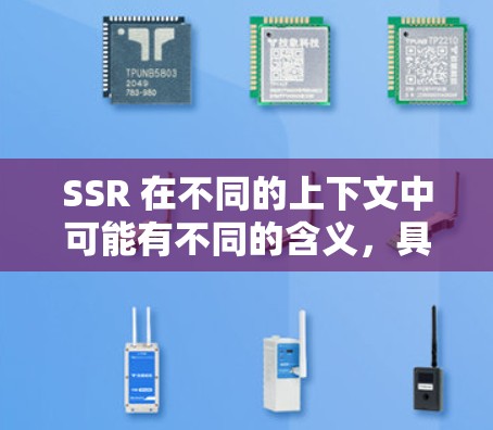 SSR 在不同的上下文中可能有不同的含义,具体取决于上下文的上下文。以下是一些可能的解释