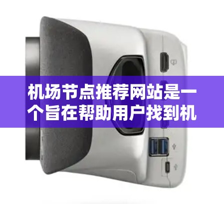 机场节点推荐网站是一个旨在帮助用户找到机场附近的交通节点的工具。以下是一些推荐的网站及其特点 机场节点推荐网站是一个旨在帮助用户找到机场附近的交通节点的工具。以下是一些推荐的网站及其特点