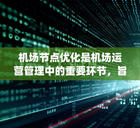 机场节点优化是机场运营管理中的重要环节,旨在通过科学的规划和调整,提高机场的效率、性能和 passenger flow(乘客流量)机场节点优化方法可以从以下几个方面入手,以下是常见的优化方法