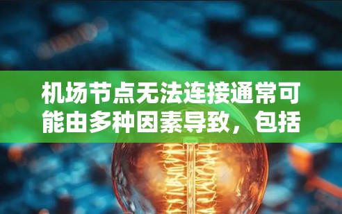 机场节点无法连接通常可能由多种因素导致,包括但不限于以下几点