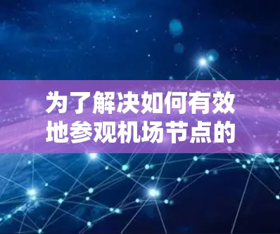 为了解决如何有效地参观机场节点的问题,以下是一个有条理的解决方案