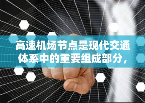 高速机场节点是现代交通体系中的重要组成部分，它们通过整合铁路、公路和航空等多种交通方式，为人们提供高效、安全的交通服务。以下是关于高速机场节点的详细分析