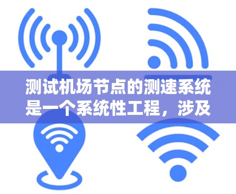 测试机场节点的测速系统是一个系统性工程,涉及多个步骤和细节。以下是一个详细的指南,帮助您全面理解并执行测试