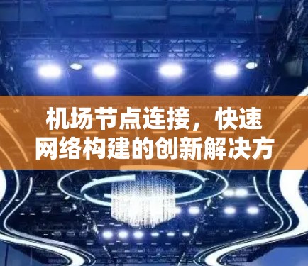机场节点连接,快速网络构建的创新解决方案 机场节点连接,快速网络构建的创新解决方案