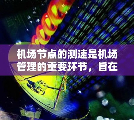 机场节点的测速是机场管理的重要环节，旨在优化交通流量，确保机场的高效运行。以下是对机场节点测速的详细分析和建议